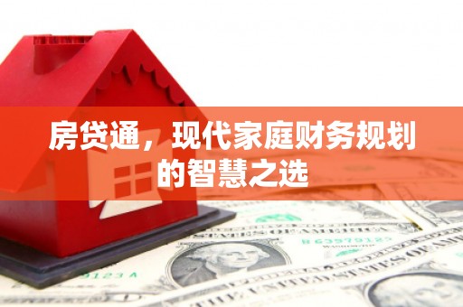 泾河房贷通，现代家庭财务规划的智慧之选