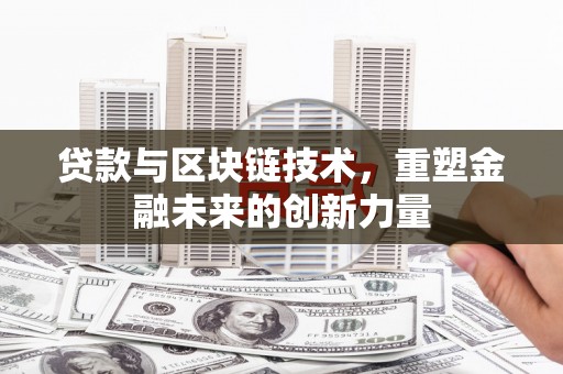 泾河贷款与区块链技术，重塑金融未来的创新力量