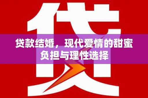 泾河贷款结婚，现代爱情的甜蜜负担与理性选择