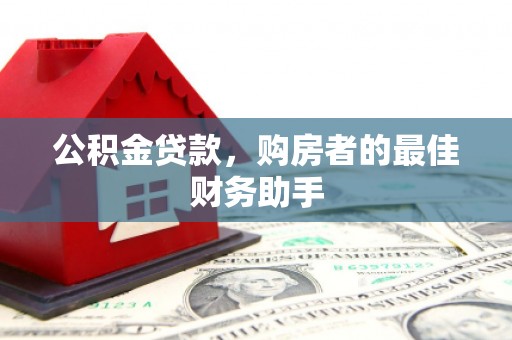 泾河公积金贷款，购房者的最佳财务助手