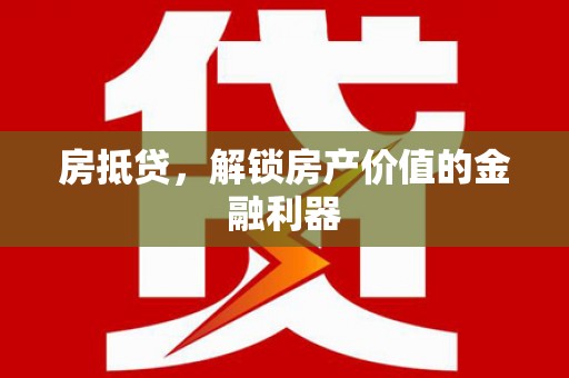 泾河房抵贷，解锁房产价值的金融利器