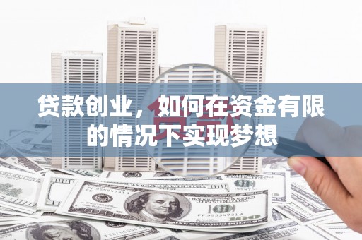 泾河贷款创业，如何在资金有限的情况下实现梦想