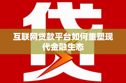 泾河互联网贷款平台如何重塑现代金融生态