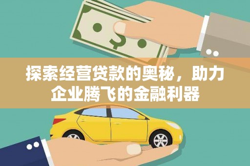 泾河探索经营贷款的奥秘，助力企业腾飞的金融利器