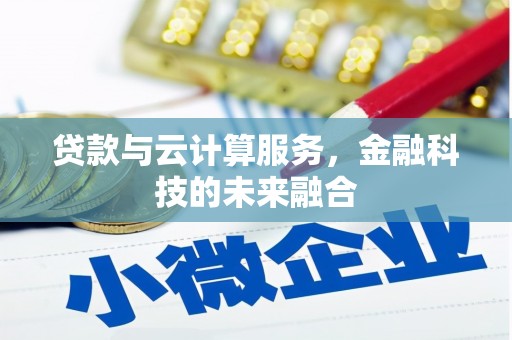 泾河贷款与云计算服务，金融科技的未来融合