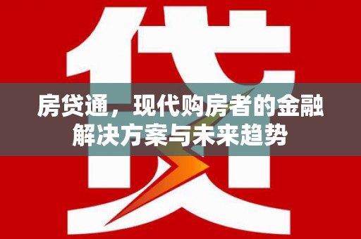 泾河房贷通，现代购房者的金融解决方案与未来趋势