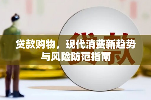 泾河贷款购物，现代消费新趋势与风险防范指南