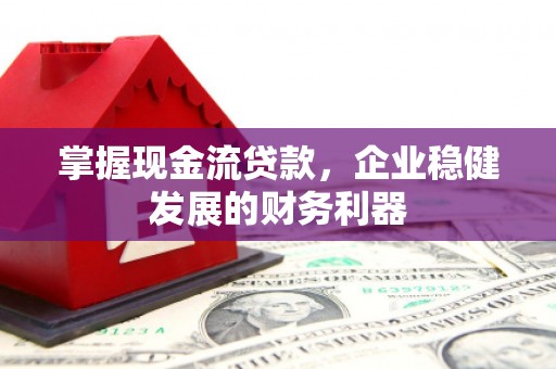 泾河掌握现金流贷款，企业稳健发展的财务利器