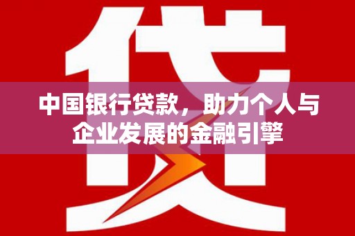 泾河中国银行贷款，助力个人与企业发展的金融引擎