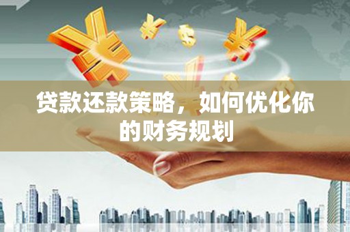 泾河贷款还款策略，如何优化你的财务规划