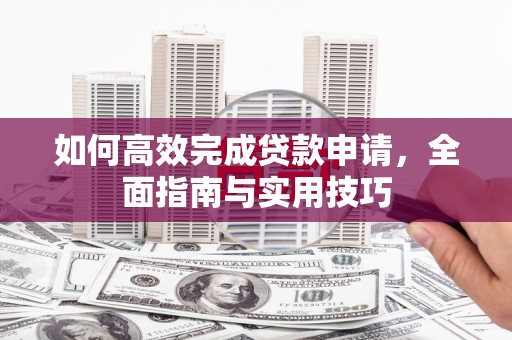 泾河如何高效完成贷款申请，全面指南与实用技巧