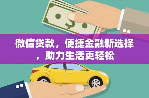 泾河微信贷款，便捷金融新选择，助力生活更轻松