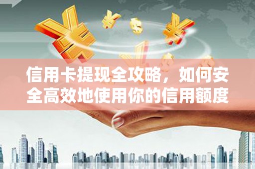 泾河信用卡提现全攻略，如何安全高效地使用你的信用额度