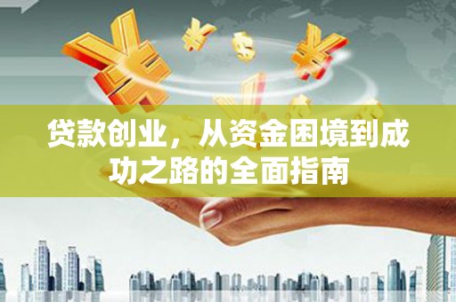 泾河贷款创业，从资金困境到成功之路的全面指南