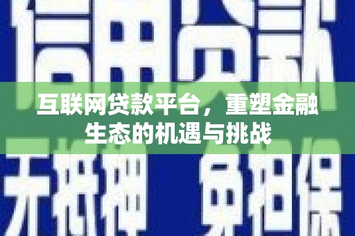 泾河互联网贷款平台，重塑金融生态的机遇与挑战