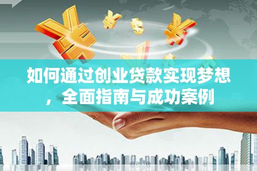 泾河如何通过创业贷款实现梦想，全面指南与成功案例