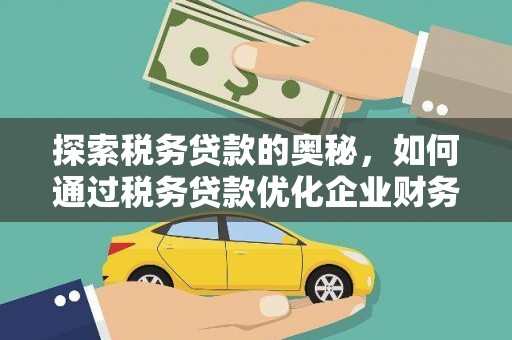 泾河探索税务贷款的奥秘，如何通过税务贷款优化企业财务