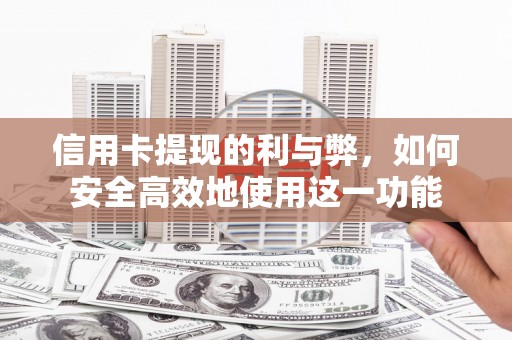 泾河信用卡提现的利与弊，如何安全高效地使用这一功能