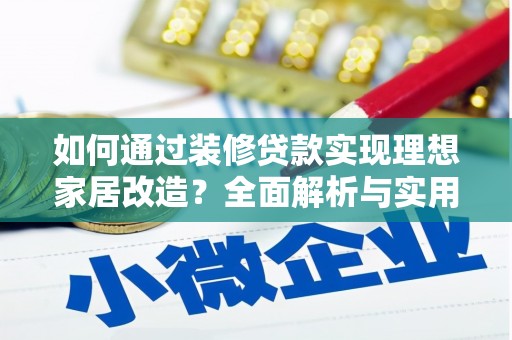 泾河如何通过装修贷款实现理想家居改造？全面解析与实用指南
