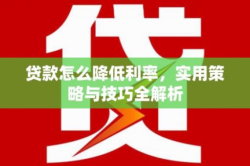 泾河贷款怎么降低利率，实用策略与技巧全解析