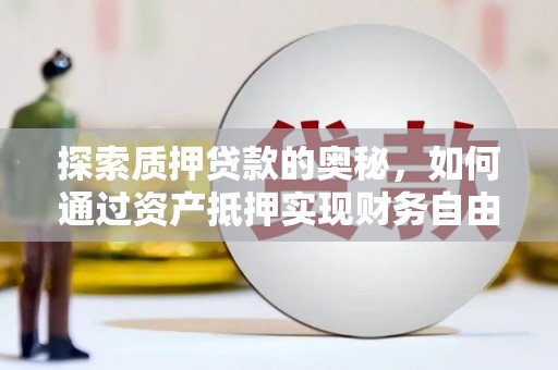 泾河探索质押贷款的奥秘，如何通过资产抵押实现财务自由