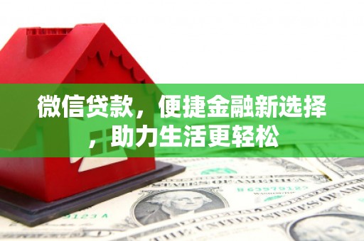 泾河微信贷款，便捷金融新选择，助力生活更轻松