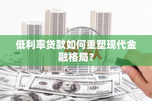 泾河低利率贷款如何重塑现代金融格局？