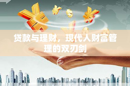 泾河贷款与理财，现代人财富管理的双刃剑