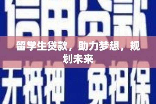 泾河留学生贷款，助力梦想，规划未来