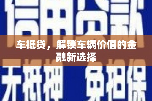泾河车抵贷，解锁车辆价值的金融新选择