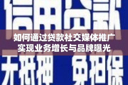 泾河如何通过贷款社交媒体推广实现业务增长与品牌曝光