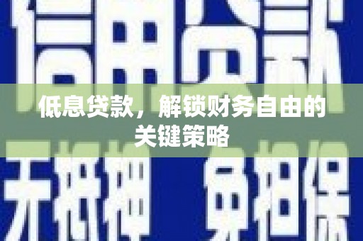 泾河低息贷款，解锁财务自由的关键策略