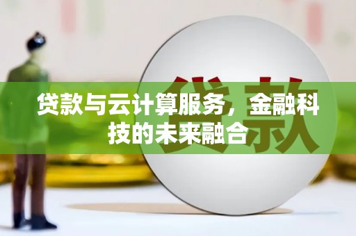泾河贷款与云计算服务，金融科技的未来融合