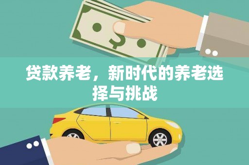 泾河贷款养老，新时代的养老选择与挑战