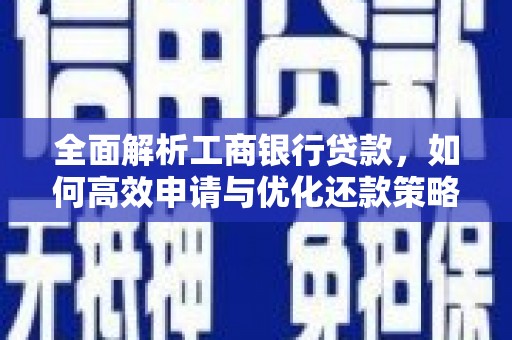 泾河全面解析工商银行贷款，如何高效申请与优化还款策略