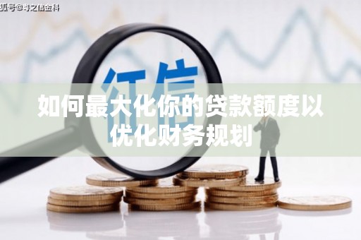 泾河如何最大化你的贷款额度以优化财务规划