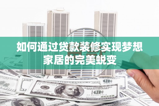 泾河如何通过贷款装修实现梦想家居的完美蜕变