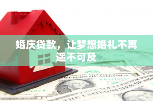 泾河婚庆贷款，让梦想婚礼不再遥不可及
