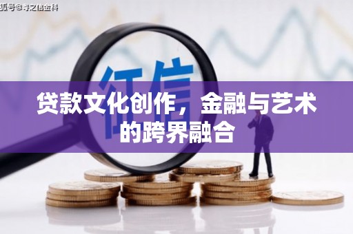 泾河贷款文化创作，金融与艺术的跨界融合