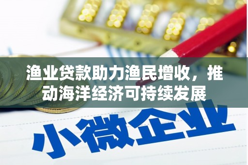 泾河渔业贷款助力渔民增收，推动海洋经济可持续发展
