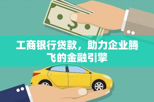 泾河工商银行贷款，助力企业腾飞的金融引擎
