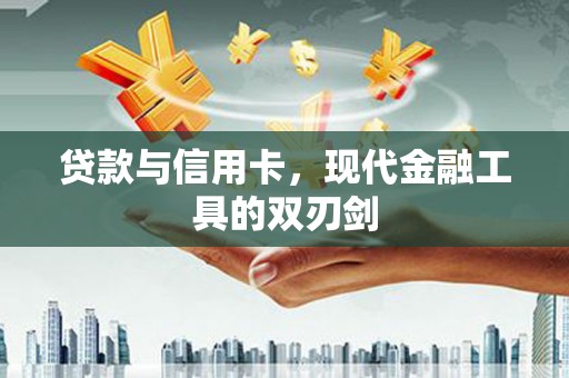 泾河贷款与信用卡，现代金融工具的双刃剑