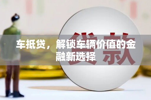 泾河车抵贷，解锁车辆价值的金融新选择