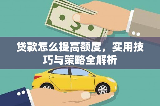 泾河贷款怎么提高额度，实用技巧与策略全解析