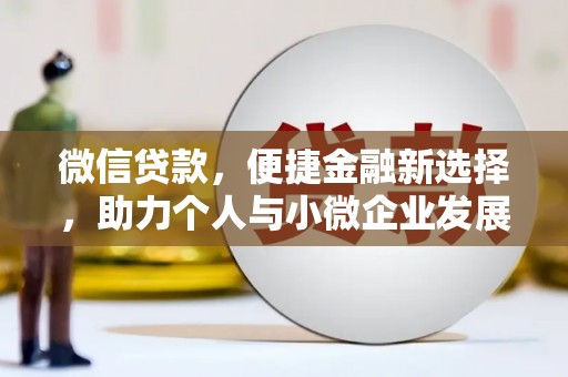 泾河微信贷款，便捷金融新选择，助力个人与小微企业发展