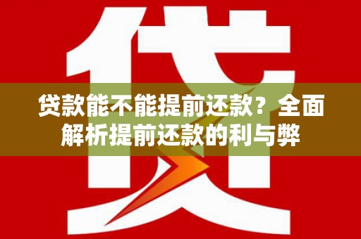 泾河贷款能不能提前还款？全面解析提前还款的利与弊
