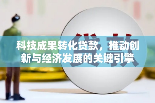 泾河科技成果转化贷款，推动创新与经济发展的关键引擎