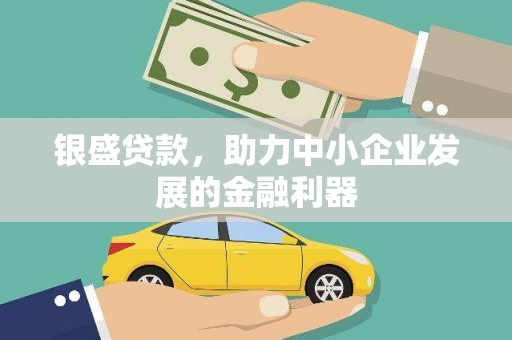泾河银盛贷款，助力中小企业发展的金融利器