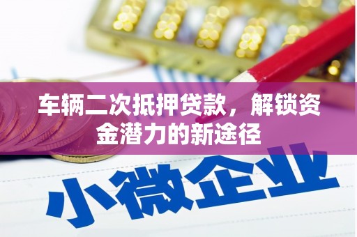 泾河车辆二次抵押贷款，解锁资金潜力的新途径