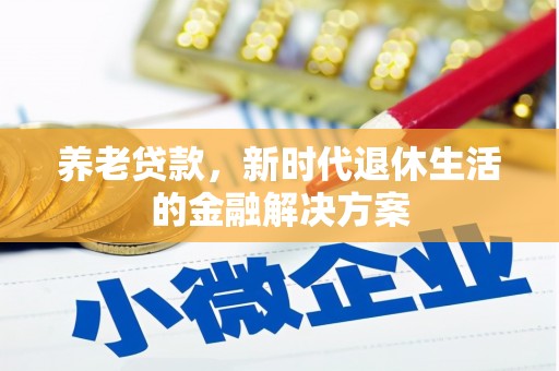 泾河养老贷款，新时代退休生活的金融解决方案